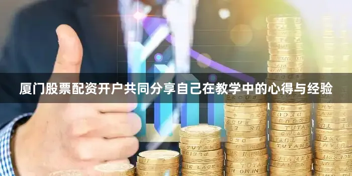 厦门股票配资开户共同分享自己在教学中的心得与经验