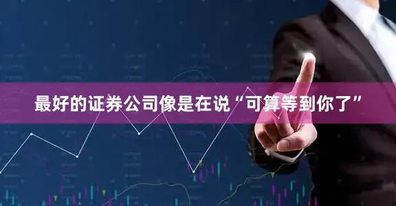 最好的证券公司像是在说“可算等到你了”
