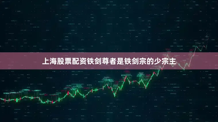 上海股票配资铁剑尊者是铁剑宗的少宗主