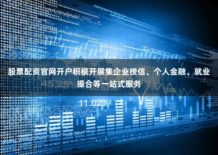 股票配资官网开户积极开展集企业授信、个人金融、就业撮合等一站式服务