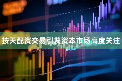 按天配资交易引发资本市场高度关注