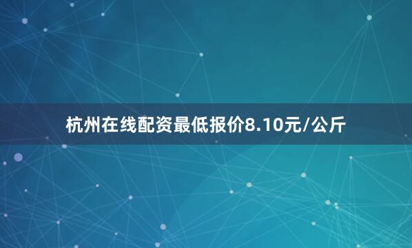 杭州在线配资最低报价8.10元/公斤
