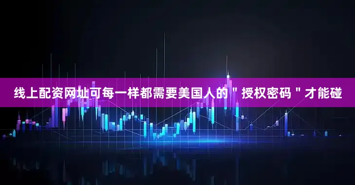 线上配资网址可每一样都需要美国人的＂授权密码＂才能碰