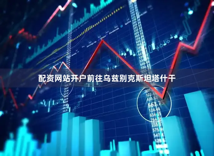 配资网站开户前往乌兹别克斯坦塔什干