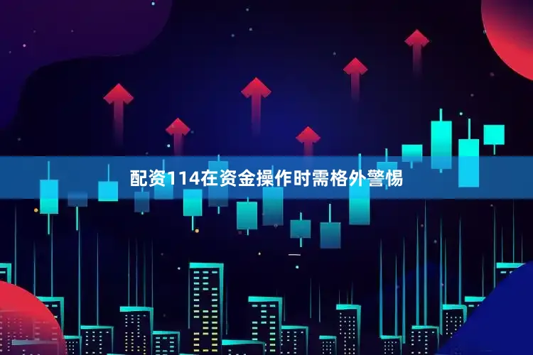 配资114在资金操作时需格外警惕