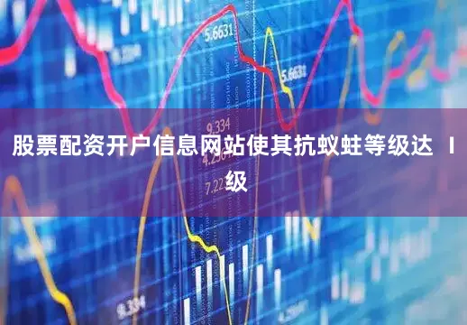 股票配资开户信息网站使其抗蚁蛀等级达 Ⅰ 级
