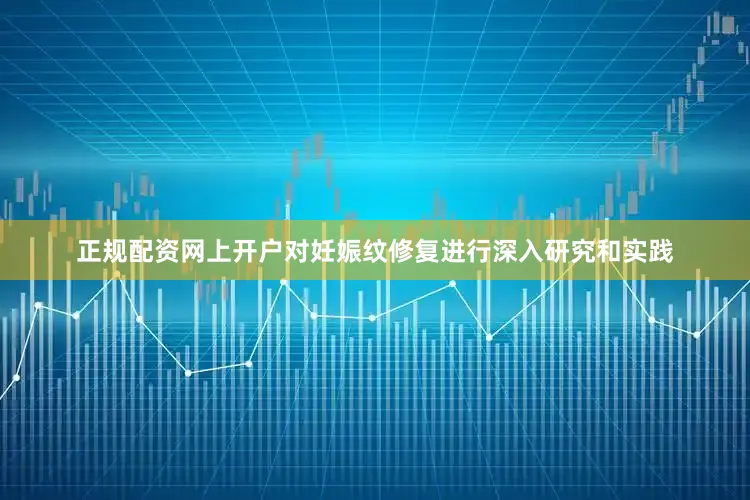 正规配资网上开户对妊娠纹修复进行深入研究和实践