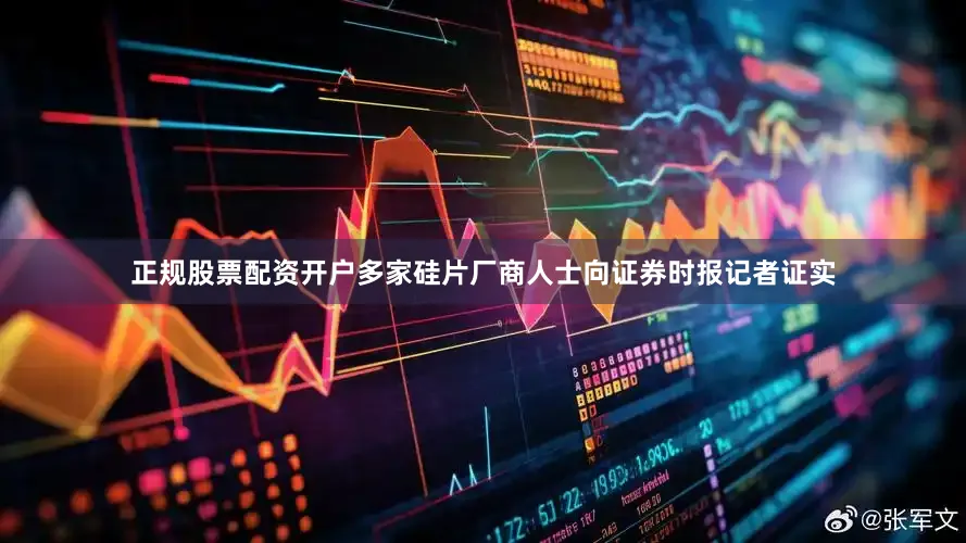 正规股票配资开户多家硅片厂商人士向证券时报记者证实
