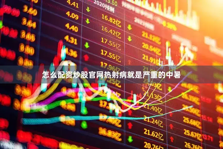 怎么配资炒股官网热射病就是严重的中暑