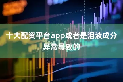 十大配资平台app或者是泪液成分异常导致的