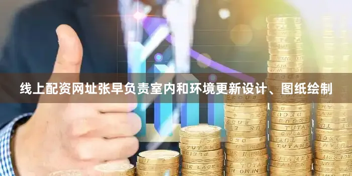 线上配资网址张早负责室内和环境更新设计、图纸绘制