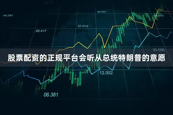 股票配资的正规平台会听从总统特朗普的意愿