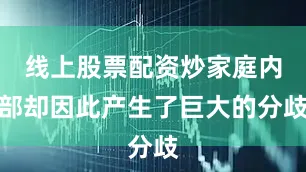 线上股票配资炒家庭内部却因此产生了巨大的分歧