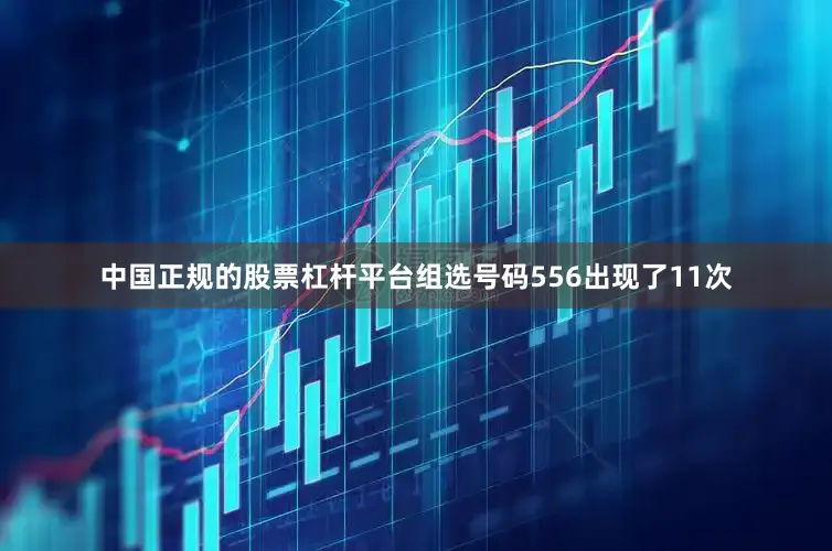中国正规的股票杠杆平台组选号码556出现了11次