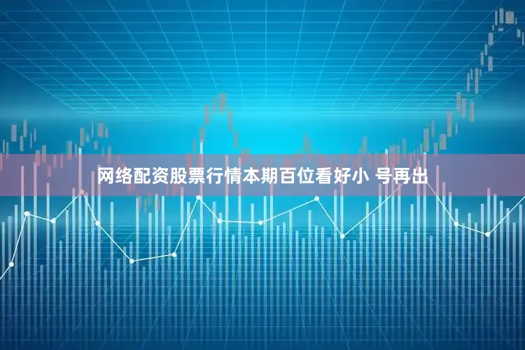 网络配资股票行情本期百位看好小 号再出