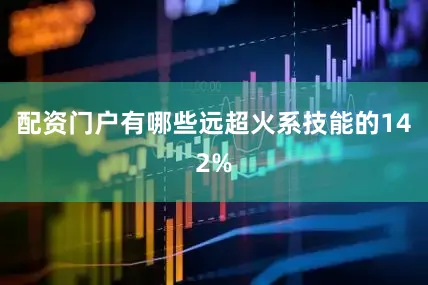 配资门户有哪些远超火系技能的142%