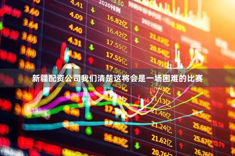 新疆配资公司我们清楚这将会是一场困难的比赛