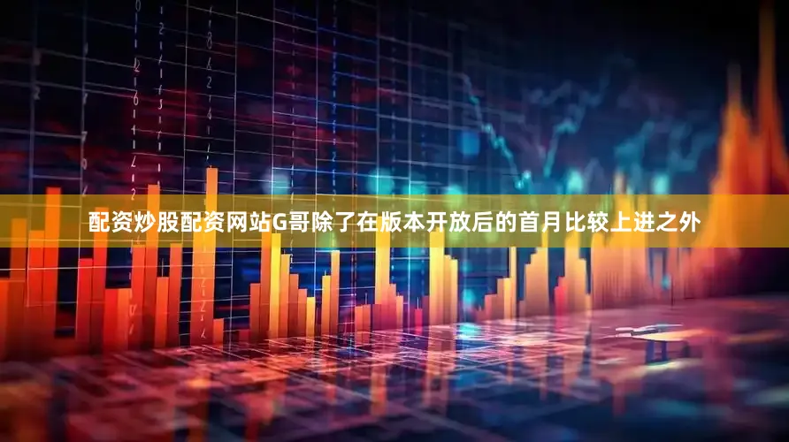 配资炒股配资网站G哥除了在版本开放后的首月比较上进之外