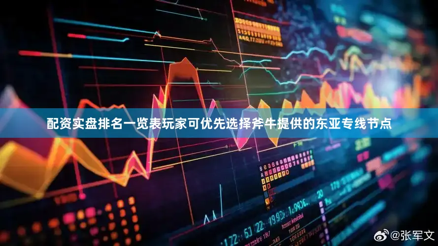 配资实盘排名一览表玩家可优先选择斧牛提供的东亚专线节点