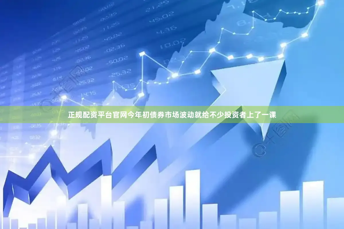 正规配资平台官网今年初债券市场波动就给不少投资者上了一课