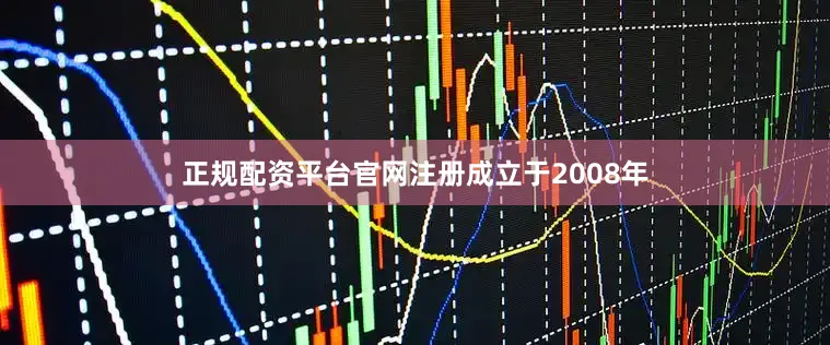 正规配资平台官网注册成立于2008年