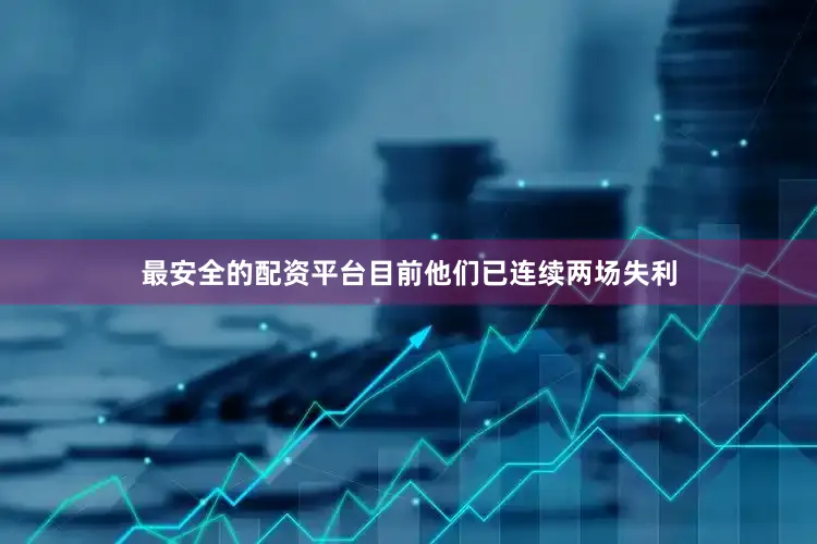 最安全的配资平台目前他们已连续两场失利