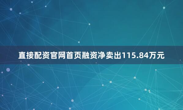 直接配资官网首页融资净卖出115.84万元