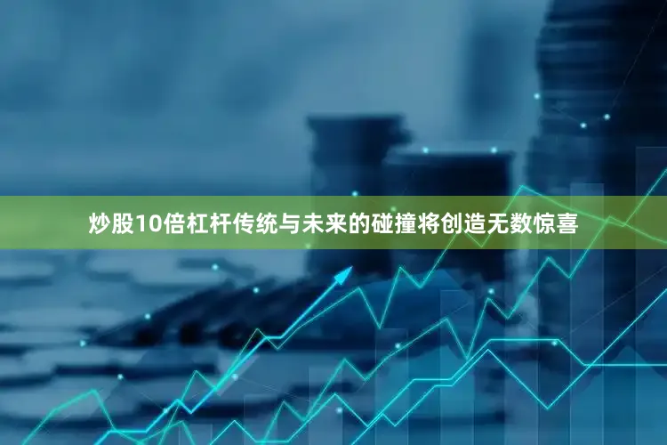 炒股10倍杠杆传统与未来的碰撞将创造无数惊喜
