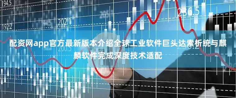 配资网app官方最新版本介绍全球工业软件巨头达索析统与麒麟软件完成深度技术适配