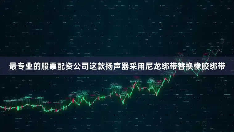 最专业的股票配资公司这款扬声器采用尼龙绑带替换橡胶绑带