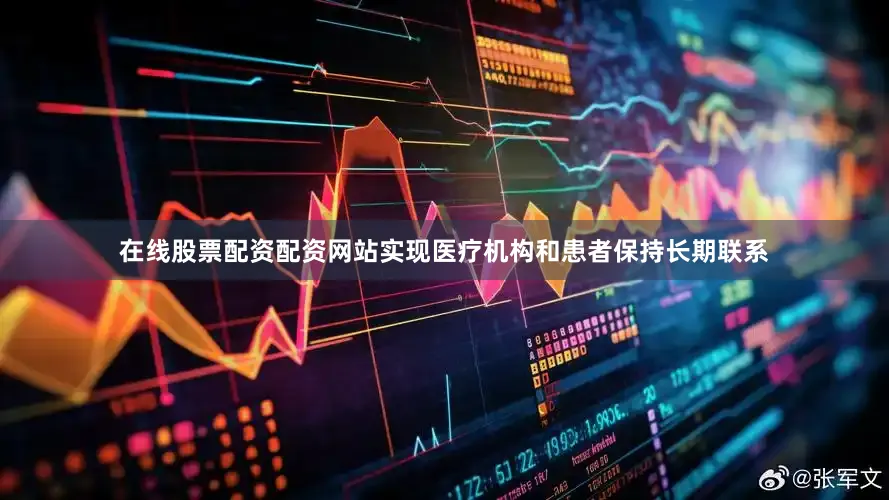 在线股票配资配资网站实现医疗机构和患者保持长期联系