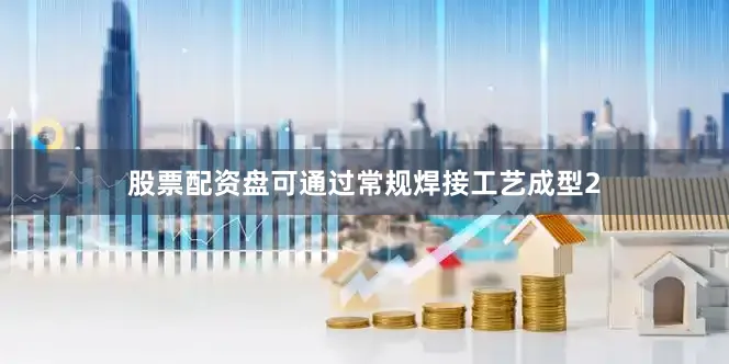 股票配资盘可通过常规焊接工艺成型2