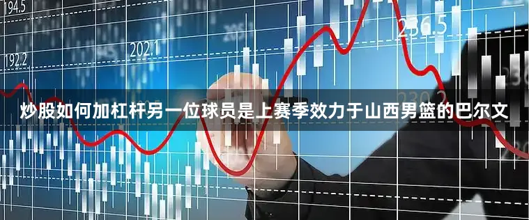 炒股如何加杠杆另一位球员是上赛季效力于山西男篮的巴尔文