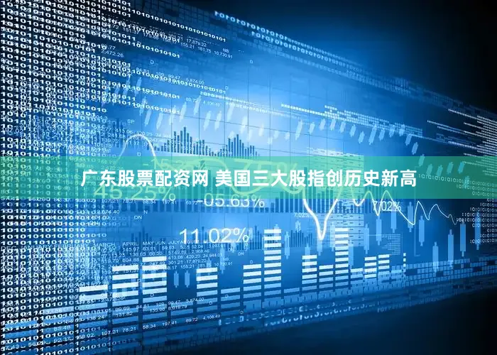 广东股票配资网 美国三大股指创历史新高