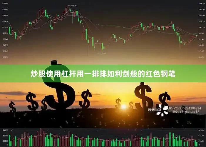 炒股使用杠杆用一排排如利剑般的红色钢笔
