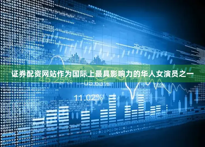 证券配资网站作为国际上最具影响力的华人女演员之一