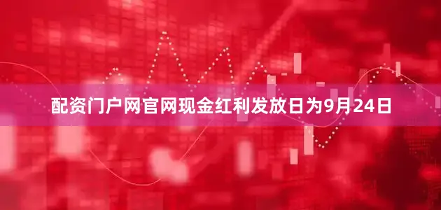 配资门户网官网现金红利发放日为9月24日