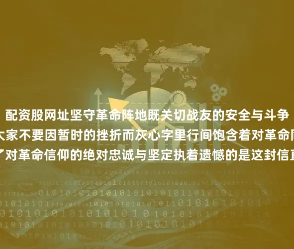 配资股网址坚守革命阵地既关切战友的安全与斗争处境又以自身经历激励大家不要因暂时的挫折而灰心字里行间饱含着对革命同志的信任与期许表达了对革命信仰的绝对忠诚与坚定执着遗憾的是这封信直到新中国成立以后才明昭天日（方志敏被押赴示众情形 图源：江西档案） “敌人只能砍下我们的头颅决不能动摇我们的信仰！因为我们信仰的主义乃是宇宙的真理！”因为“冥顽不化”1935年8月6日年仅36岁的方志敏被“秘密处死”方志敏