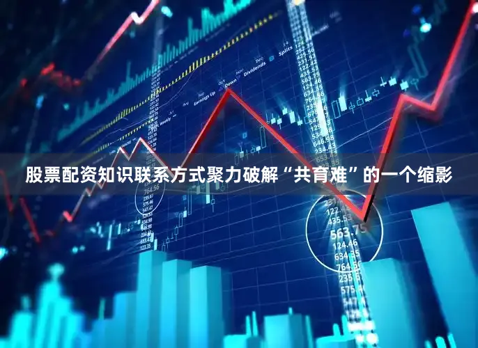 股票配资知识联系方式聚力破解“共育难”的一个缩影