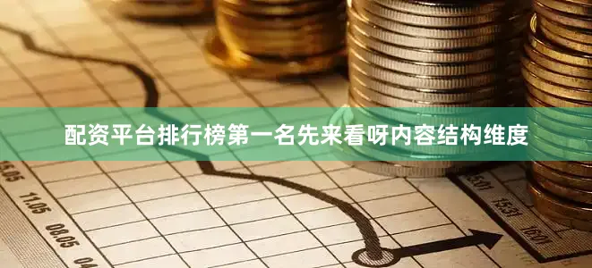 配资平台排行榜第一名先来看呀内容结构维度