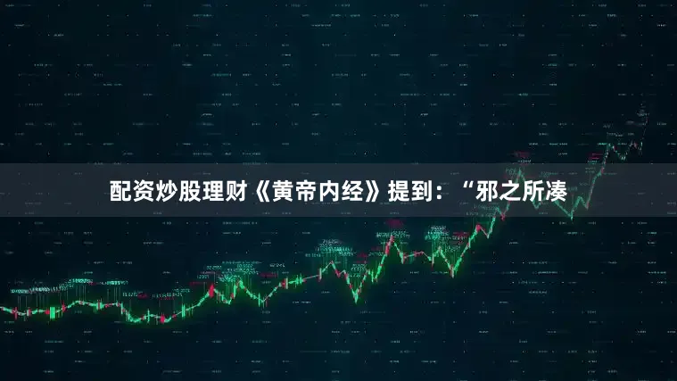 配资炒股理财《黄帝内经》提到：“邪之所凑