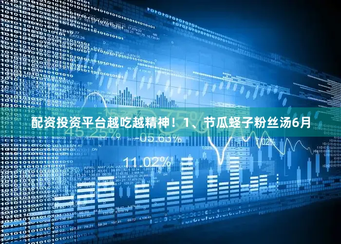 配资投资平台越吃越精神！1、节瓜蛏子粉丝汤6月