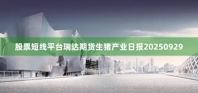 股票短线平台瑞达期货生猪产业日报20250929