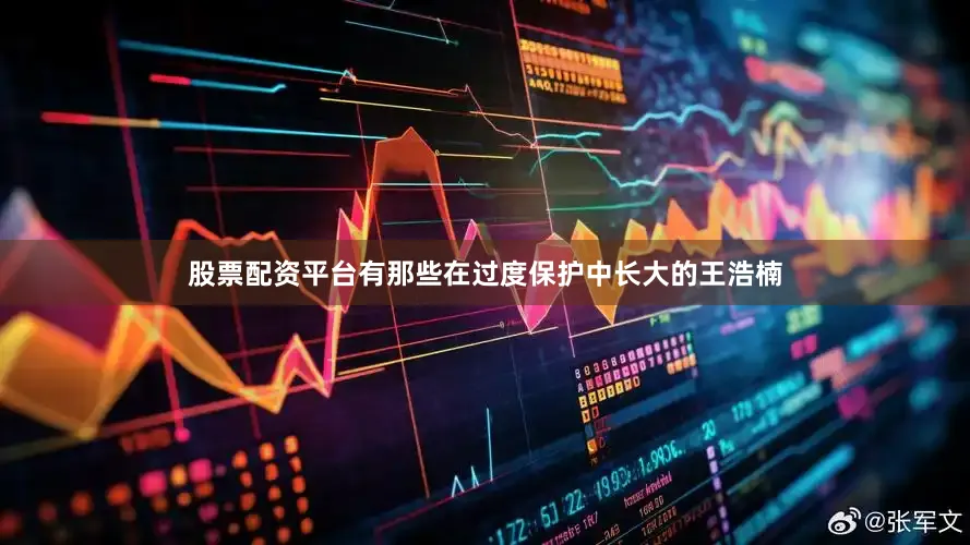 股票配资平台有那些在过度保护中长大的王浩楠