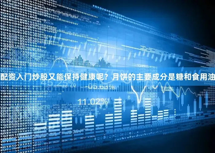 配资入门炒股又能保持健康呢？月饼的主要成分是糖和食用油