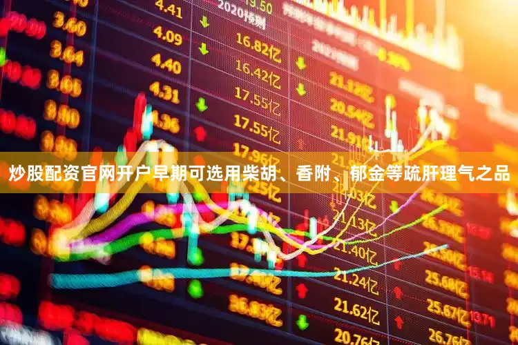炒股配资官网开户早期可选用柴胡、香附、郁金等疏肝理气之品