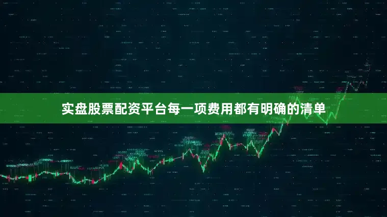 实盘股票配资平台每一项费用都有明确的清单