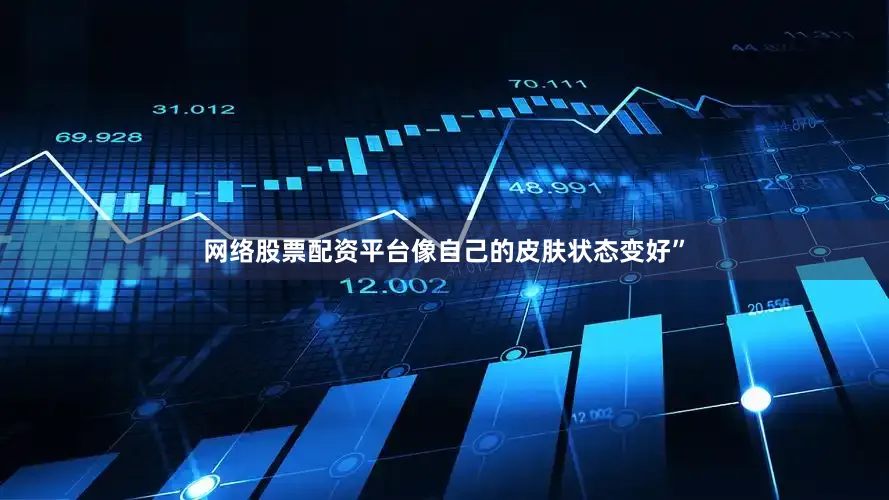 网络股票配资平台像自己的皮肤状态变好”
