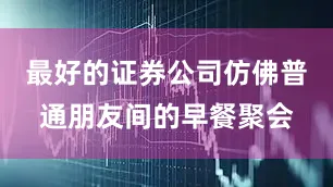 最好的证券公司仿佛普通朋友间的早餐聚会