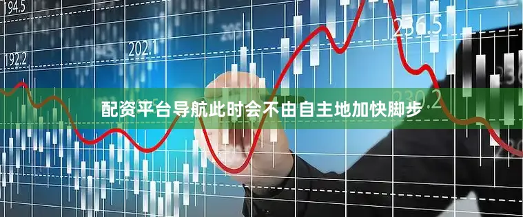 配资平台导航此时会不由自主地加快脚步